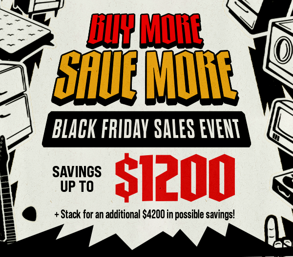 Buy More Save More - Black Friday Sales Event - Save up to $1200 + Stack for an additional $4200 in possible savings!
